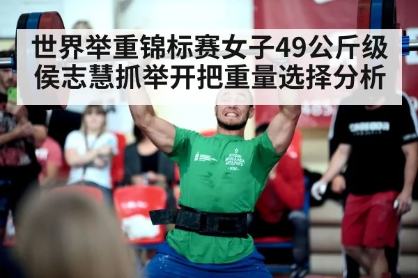 世界举重锦标赛女子49公斤级侯志慧抓举开把重量选择分析