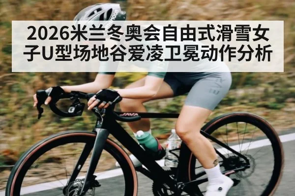 2026米兰冬奥会自由式滑雪女子U型场地谷爱凌卫冕动作分析