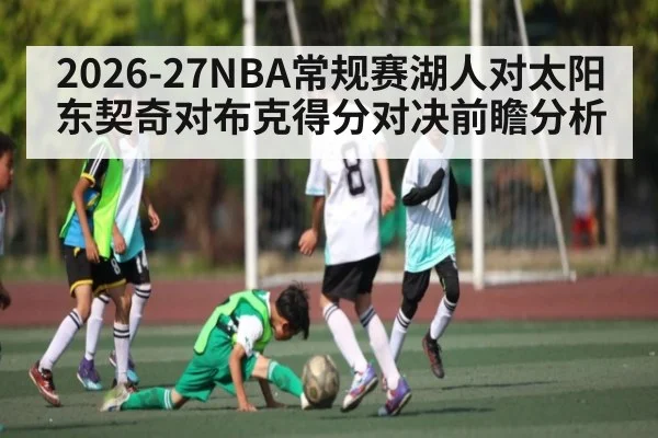 2026-27NBA常规赛湖人对太阳东契奇对布克得分对决前瞻分析