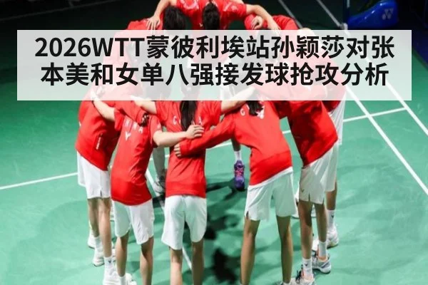2026WTT蒙彼利埃站孙颖莎对张本美和女单八强接发球抢攻分析