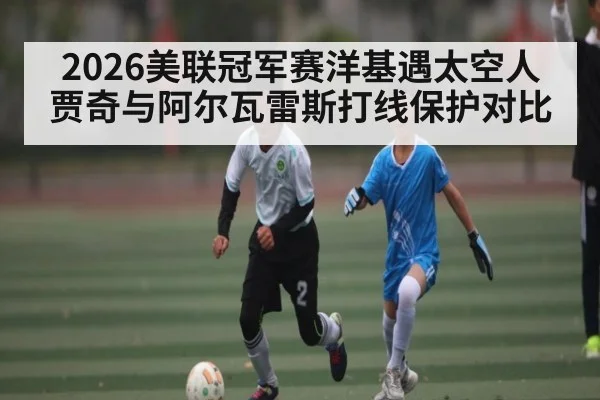 2026美联冠军赛洋基遇太空人 贾奇与阿尔瓦雷斯打线保护对比