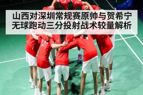 山西对深圳常规赛原帅与贺希宁无球跑动三分投射战术较量解析