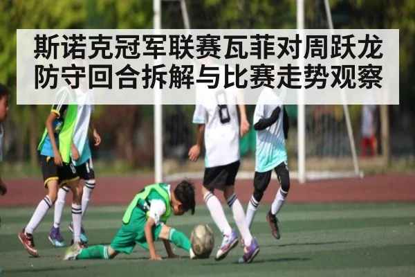 斯诺克冠军联赛瓦菲对周跃龙防守回合拆解与比赛走势观察
